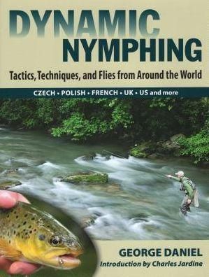 Dynamic Nymphing Tactics Techniques and Flies from Around the World  by George Daniel